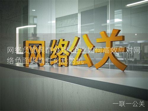 网络负面舆情处理-企业如何高效应对网络负面舆情并化危为机