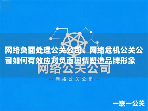 网络负面处理公关公司、网络危机公关公司如何有效应对负面舆情塑造品牌形象