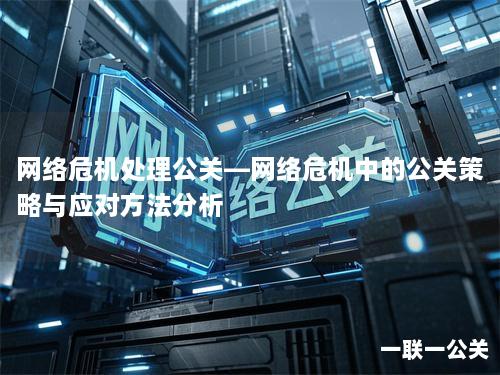 网络危机处理公关—网络危机中的公关策略与应对方法分析
