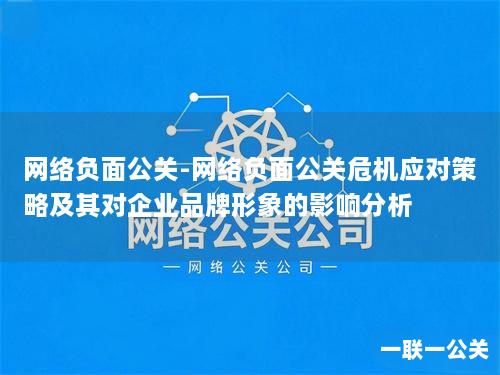 网络负面公关-网络负面公关危机应对策略及其对企业品牌形象的影响分析