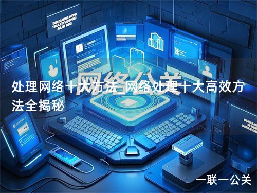 处理网络十大方法_网络处理十大高效方法全揭秘 处理网络十大方法_网络处理十大高效方法全揭秘