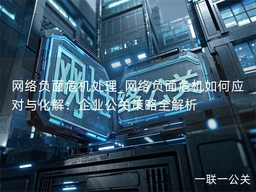 网络负面危机处理_网络负面危机如何应对与化解:企业公关策略全解析 网络负面危机处理_网络负面危机如何应对与化解:企业公关策略全解析