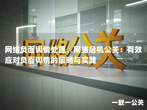 网络负面舆情处理、网络危机公关：有效应对负面舆情的策略与实践
