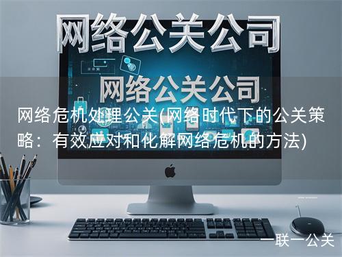 网络危机处理公关(网络时代下的公关策略:有效应对和化解网络危机的方法) 网络危机处理公关(网络时代下的公关策略:有效应对和化解网络危机的方法)