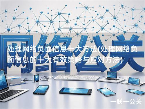 处理网络负面信息十大方法(处理网络负面信息的十大有效策略与应对方法) 处理网络负面信息十大方法(处理网络负面信息的十大有效策略与应对方法)