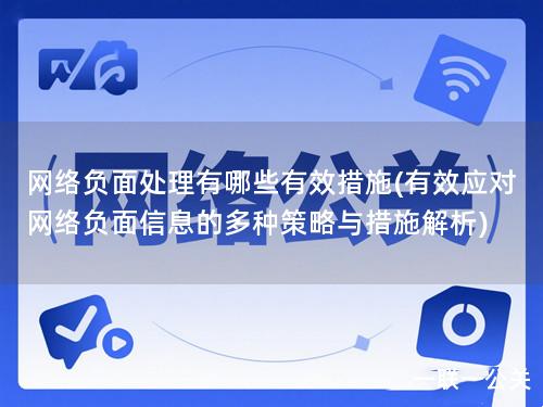 网络负面处理有哪些有效措施(有效应对网络负面信息的多种策略与措施解析)