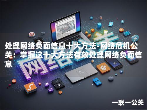 处理网络负面信息十大方法-网络危机公关:掌握这十大方法有效处理网络负面信息 处理网络负面信息十大方法-网络危机公关:掌握这十大方法有效处理网络负面信息