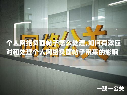 个人网络负面帖子怎么处理,如何有效应对和处理个人网络负面帖子带来的影响