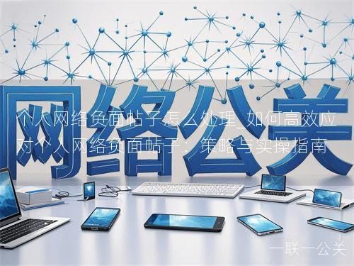 个人网络负面帖子怎么处理_如何高效应对个人网络负面帖子：策略与实操指南