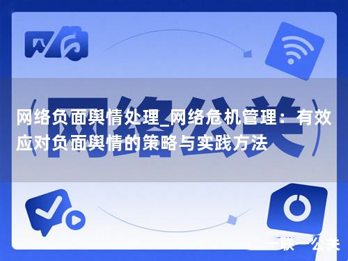 网络负面舆情处理_网络危机管理:有效应对负面舆情的策略与实践方法 网络负面舆情处理_网络危机管理:有效应对负面舆情的策略与实践方法