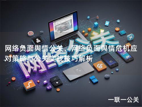网络负面舆情公关、网络负面舆情危机应对策略与公关实战技巧解析