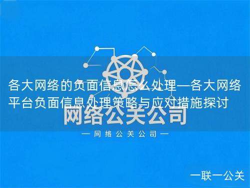 各大网络的负面信息怎么处理—各大网络平台负面信息处理策略与应对措施探讨 各大网络的负面信息怎么处理—各大网络平台负面信息处理策略与应对措施探讨