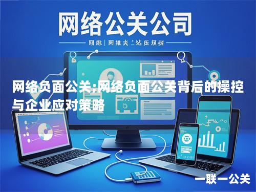 网络负面公关;网络负面公关背后的操控与企业应对策略