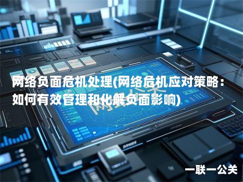 网络负面危机处理(网络危机应对策略:如何有效管理和化解负面影响) 网络负面危机处理(网络危机应对策略:如何有效管理和化解负面影响)