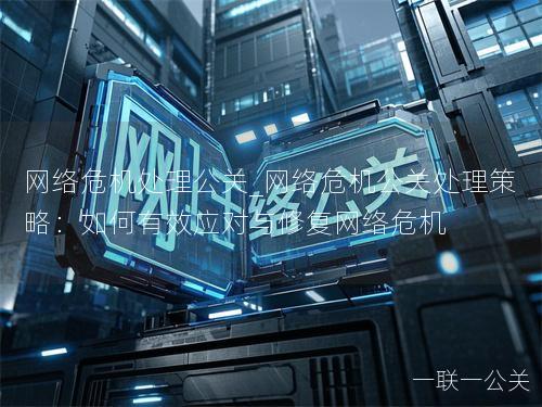 网络危机处理公关_网络危机公关处理策略：如何有效应对与修复网络危机