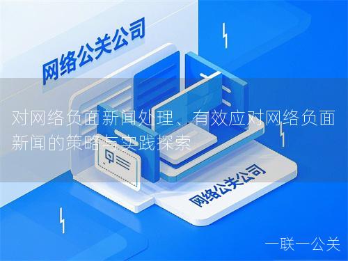 对网络负面新闻处理、有效应对网络负面新闻的策略与实践探索