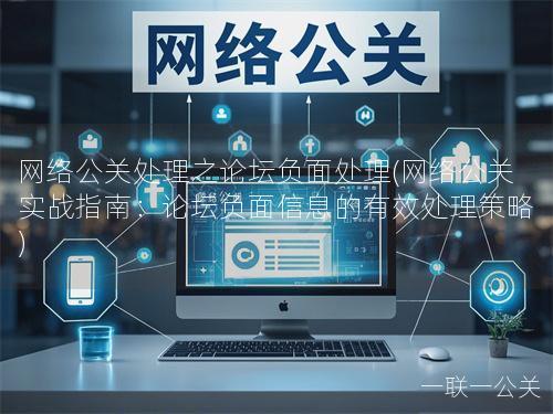 网络公关处理之论坛负面处理(网络公关实战指南：论坛负面信息的有效处理策略)