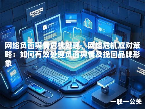 网络负面舆情危机处理、网络危机应对策略：如何有效处理负面舆情及挽回品牌形象
