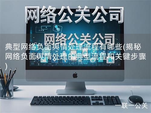 典型网络负面舆情处理流程有哪些(揭秘网络负面舆情处理的典型流程和关键步骤)