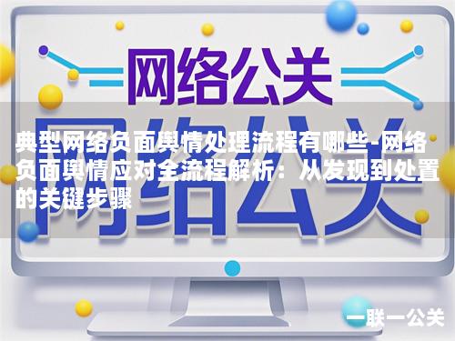 典型网络负面舆情处理流程有哪些-网络负面舆情应对全流程解析:从发现到处置的关键步骤 典型网络负面舆情处理流程有哪些-网络负面舆情应对全流程解析:从发现到处置的关键步骤