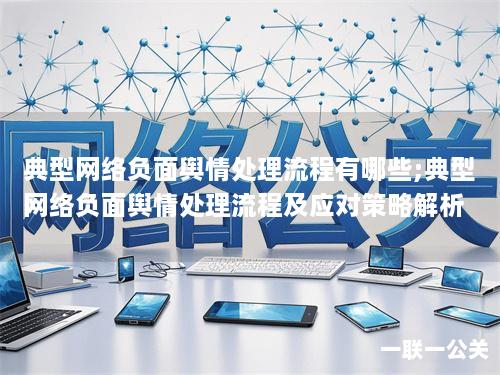 典型网络负面舆情处理流程有哪些;典型网络负面舆情处理流程及应对策略解析