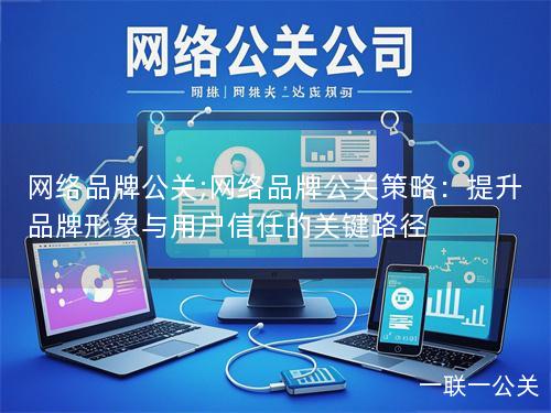 网络品牌公关;网络品牌公关策略：提升品牌形象与用户信任的关键路径