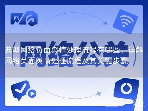 典型网络负面舆情处理流程有哪些、详解网络负面舆情处理流程及其关键步骤 典型网络负面舆情处理流程有哪些、详解网络负面舆情处理流程及其关键步骤