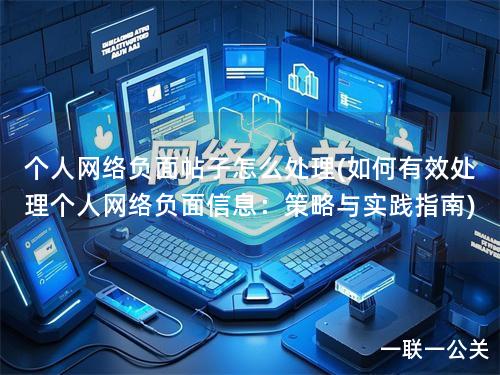 个人网络负面帖子怎么处理(如何有效处理个人网络负面信息：策略与实践指南)