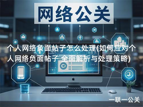 个人网络负面帖子怎么处理(如何应对个人网络负面帖子 全面解析与处理策略)