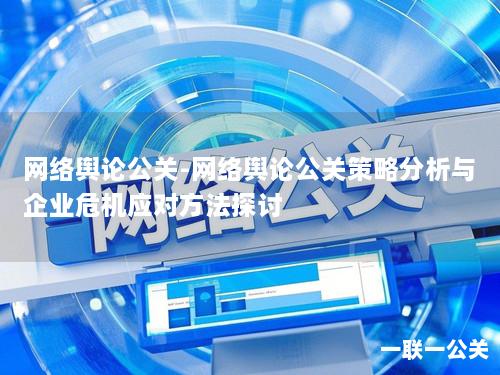 网络舆论公关-网络舆论公关策略分析与企业危机应对方法探讨