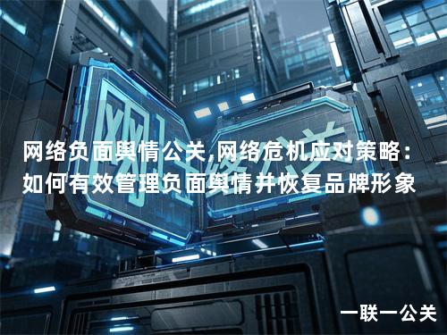 网络负面舆情公关,网络危机应对策略：如何有效管理负面舆情并恢复品牌形象