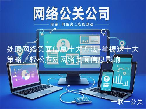 处理网络负面信息十大方法-掌握这十大策略,轻松应对网络负面信息影响 处理网络负面信息十大方法-掌握这十大策略,轻松应对网络负面信息影响