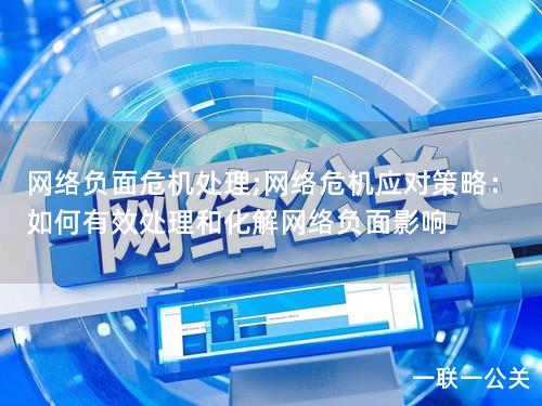 网络负面危机处理;网络危机应对策略:如何有效处理和化解网络负面影响 网络负面危机处理;网络危机应对策略:如何有效处理和化解网络负面影响