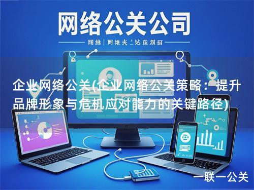 企业网络公关(企业网络公关策略:提升品牌形象与危机应对能力的关键路径) 企业网络公关(企业网络公关策略:提升品牌形象与危机应对能力的关键路径)