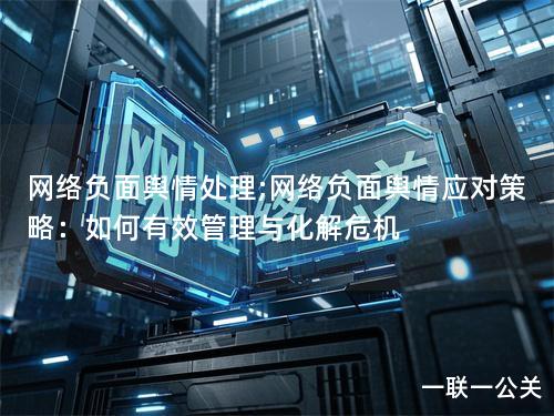 网络负面舆情处理;网络负面舆情应对策略：如何有效管理与化解危机