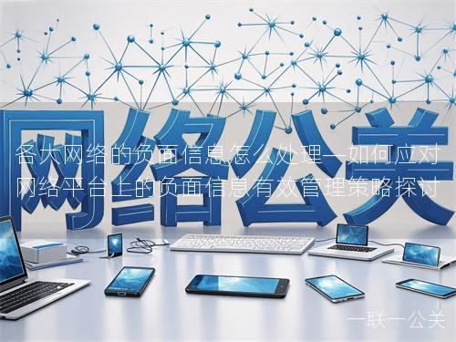 各大网络的负面信息怎么处理—如何应对网络平台上的负面信息有效管理策略探讨 各大网络的负面信息怎么处理—如何应对网络平台上的负面信息有效管理策略探讨