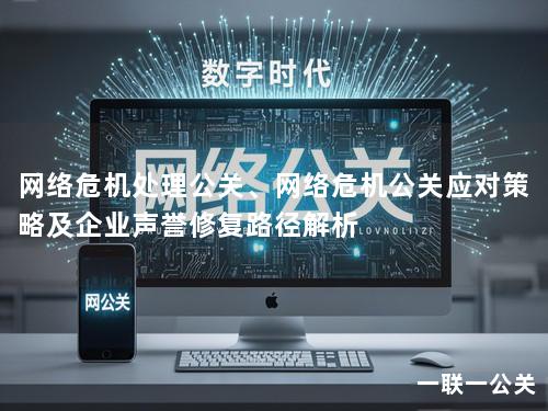 网络危机处理公关、网络危机公关应对策略及企业声誉修复路径解析