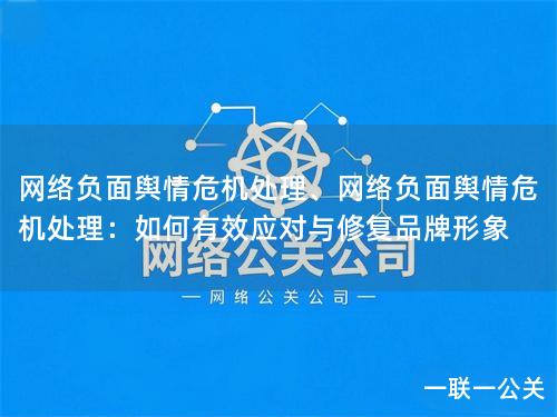 网络负面舆情危机处理、网络负面舆情危机处理:如何有效应对与修复品牌形象 网络负面舆情危机处理、网络负面舆情危机处理:如何有效应对与修复品牌形象