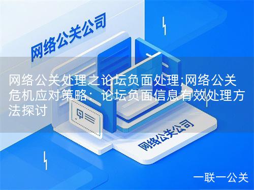 网络公关处理之论坛负面处理;网络公关危机应对策略：论坛负面信息有效处理方法探讨
