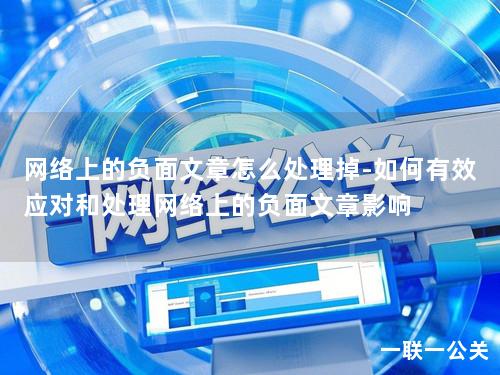 网络上的负面文章怎么处理掉-如何有效应对和处理网络上的负面文章影响