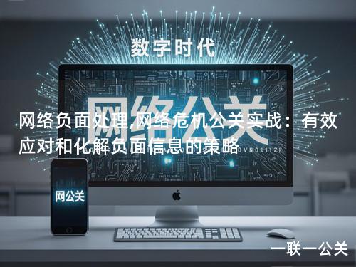 网络负面处理,网络危机公关实战：有效应对和化解负面信息的策略