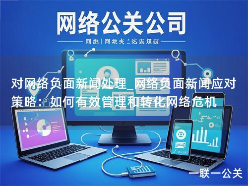 对网络负面新闻处理_网络负面新闻应对策略：如何有效管理和转化网络危机