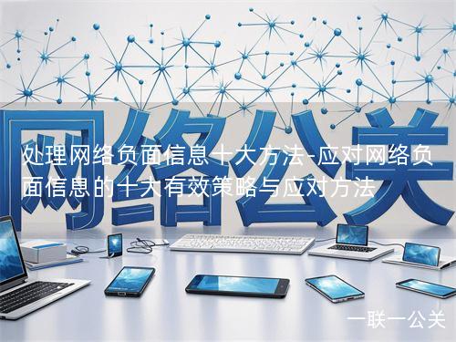 处理网络负面信息十大方法-应对网络负面信息的十大有效策略与应对方法