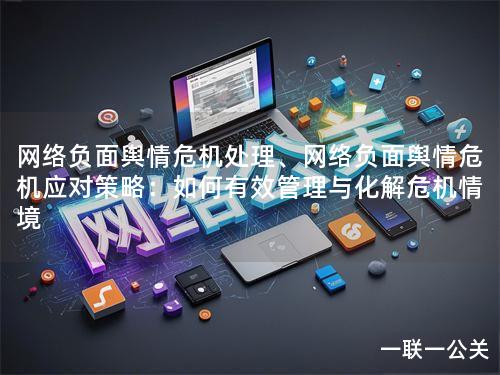 网络负面舆情危机处理、网络负面舆情危机应对策略：如何有效管理与化解危机情境
