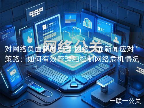 对网络负面新闻处理,网络负面新闻应对策略：如何有效管理和控制网络危机情况