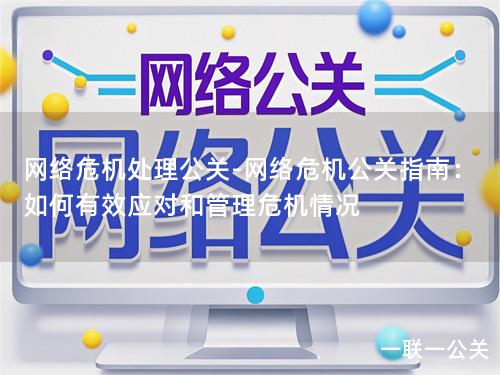 网络危机处理公关-网络危机公关指南：如何有效应对和管理危机情况