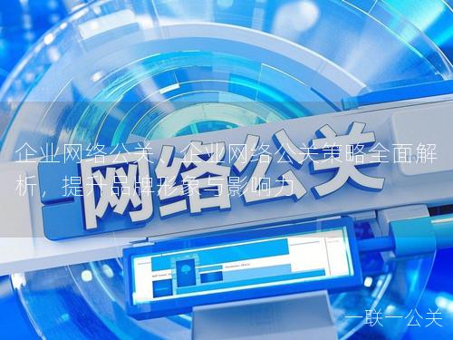 企业网络公关、企业网络公关策略全面解析，提升品牌形象与影响力