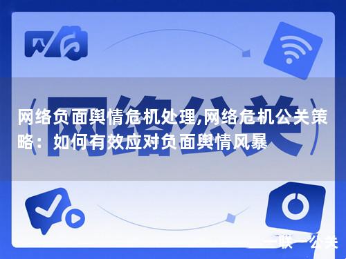 网络负面舆情危机处理,网络危机公关策略：如何有效应对负面舆情风暴
