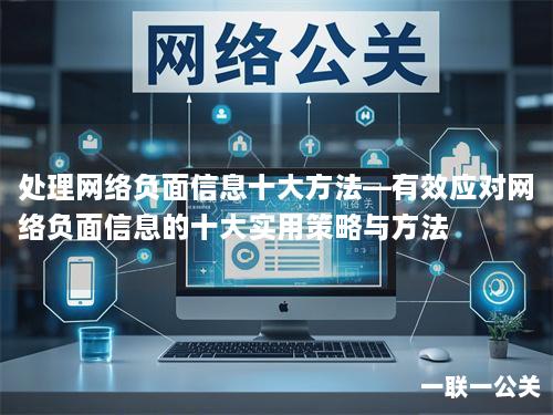 处理网络负面信息十大方法—有效应对网络负面信息的十大实用策略与方法 处理网络负面信息十大方法—有效应对网络负面信息的十大实用策略与方法