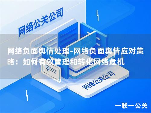 网络负面舆情处理-网络负面舆情应对策略：如何有效管理和转化网络危机